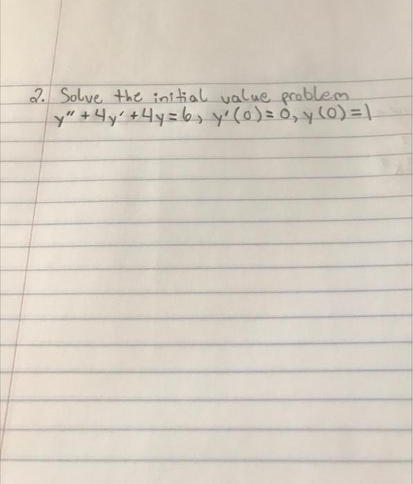 2. Solve the initial value problem \[ y^{\prime \prime}+4 y^{\prime}+4 y=6, y^{\prime}(0)=0, y(0)=1 \]