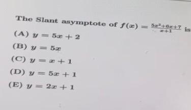 The Slant asymptote of \( f(x)=\frac{5 x^{2}+a x+7}{x+1} \) is (A) \( y=5 x+2 \) (B) \( y=5 x \) (C) \( y=x+1 \) (D) \( y=5 x