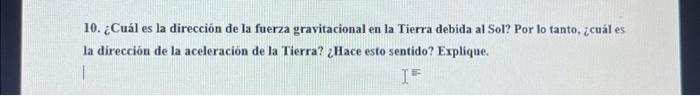 10. ¿Cuál es la dirección de la fuerza gravitacional en la Tierra debida al Sol? Por lo tanto, ¿cuál es la dirección de la ac