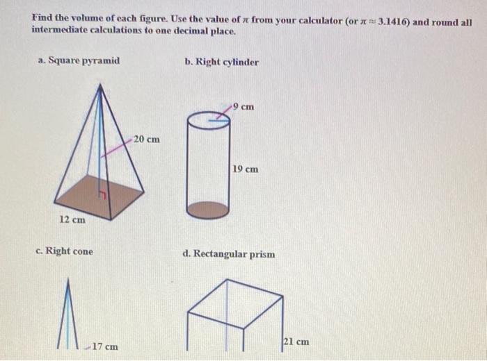 Find the volume of each figure. Use the value of \( \pi \) from your calculator (or \( \pi \approx 3.1416 \) ) and round all