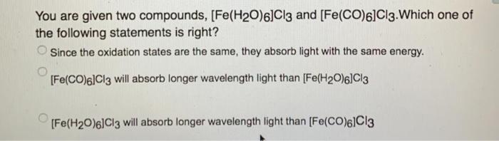 Solved You are given two compounds, [Fe(H20)6]Cl3 and | Chegg.com