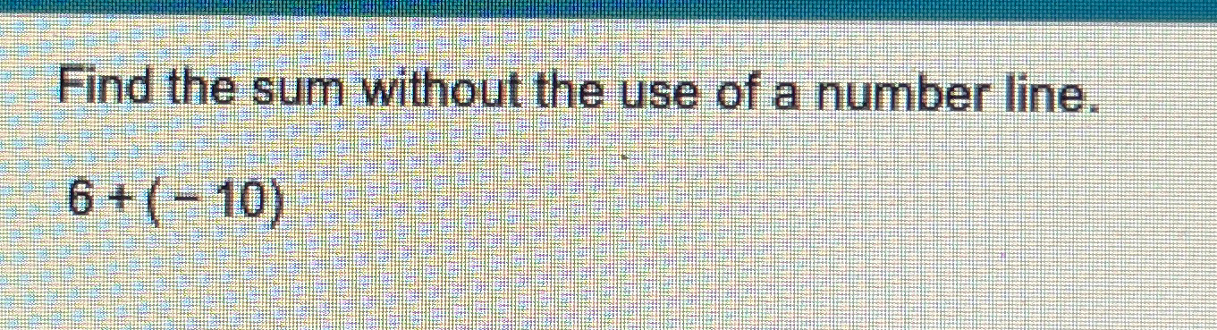 Solved Find the sum without the use of a number line.6+(-10) | Chegg.com
