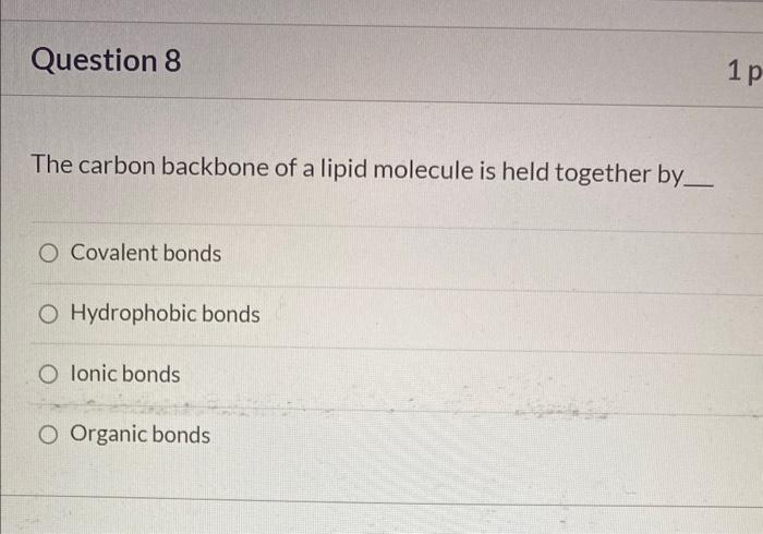 The carbon backbone of a lipid molecule is held together by
Covalent bonds
Hydrophobic bonds
Ionic bonds
Organic bonds