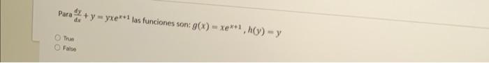 Para \( \frac{d y}{d x}+y=y x e^{x+1} \) las funciones son: \( g(x)=x e^{x+1}, h(y)=y \) Thie Fale