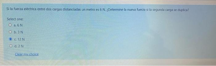 Si la fuerza electrica entre dos cargas distanciadas un metro es 6 N. ¿Determine la nueva fuerza si la segunda carga se dupli