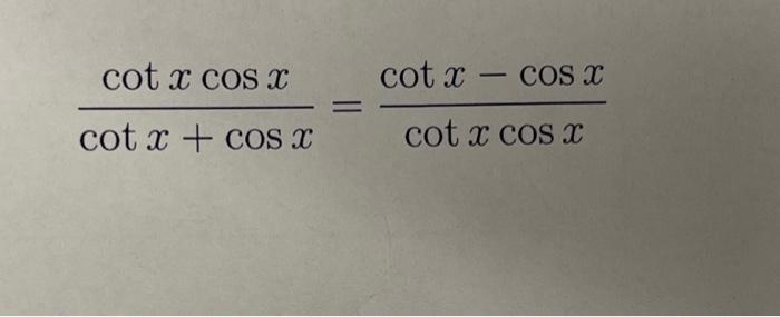 cotx+cosxcotxcosx=cotxcosxcotx−cosx | Chegg.com