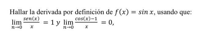 Hallar la derivada por definición de \( f(x)=\sin x \) \[ \lim _{n \rightarrow 0} \frac{\operatorname{sen}(x)}{x}=1 y \lim _{