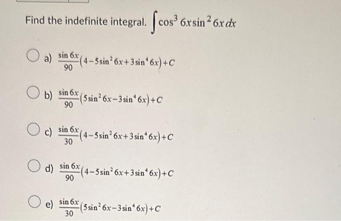 Find the indefinite integral. \( \int \cos ^{3} 6 x \sin ^{2} 6 x d x \) a) \( \frac{\sin 6 x}{90}\left(4-5 \sin ^{2} 6 x+3 \