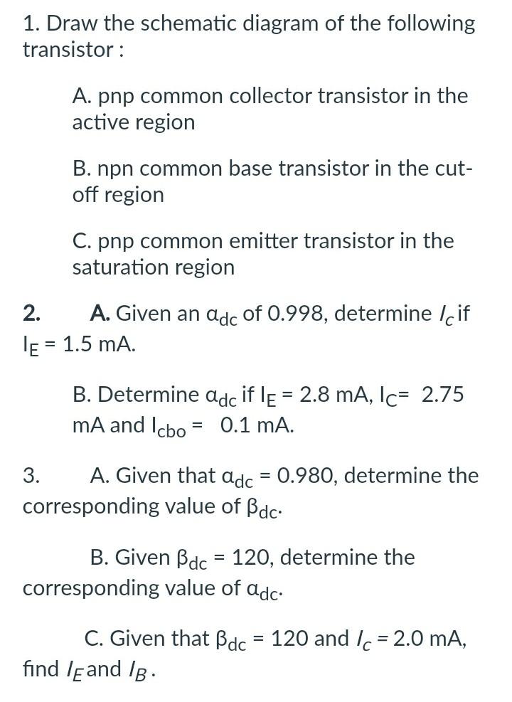 1. Draw the schematic diagram of the following transistor :

A. pnp common collector transistor in the active region

B. npn 