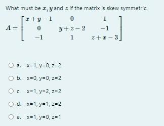Solved What must be x,y and z if the matrix is skew | Chegg.com