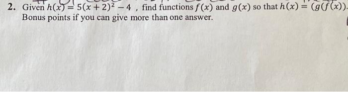 2. Given \( h(x)=5(x+2)^{2}-4 \), find functions \( f(x) \) and \( g(x) \) so that \( h(x)=(g(f(x)) \). Bonus points if you c