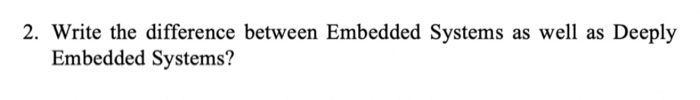 Solved 2. Write the difference between Embedded Systems as | Chegg.com