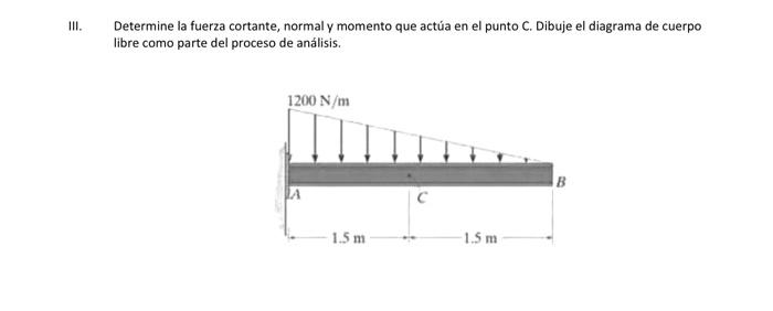 Determine la fuerza cortante, normal y momento que actúa en el punto \( C \). Dibuje el diagrama de cuerpo libre como parte d