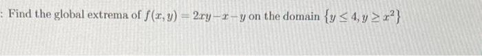 Find the global extrema of \( f(x, y)=2 x y-x-y \) on the domain \( \left\{y \leq 4, y \geq x^{2}\right\} \)