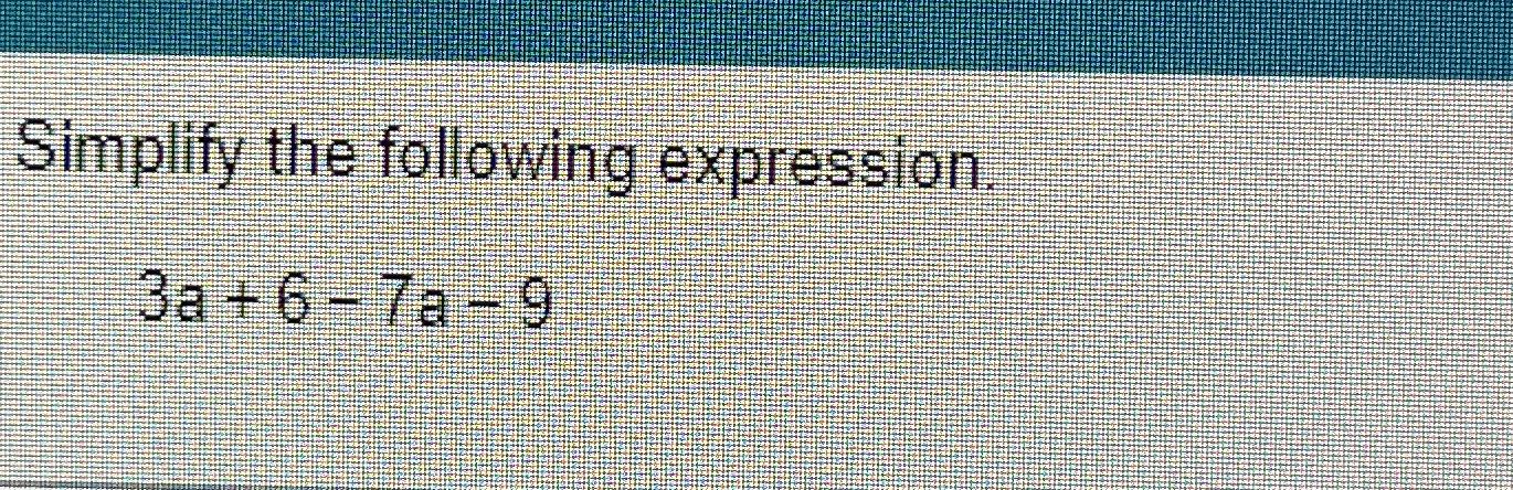 Solved Simplify the following expression.3a+6-7a-9 | Chegg.com
