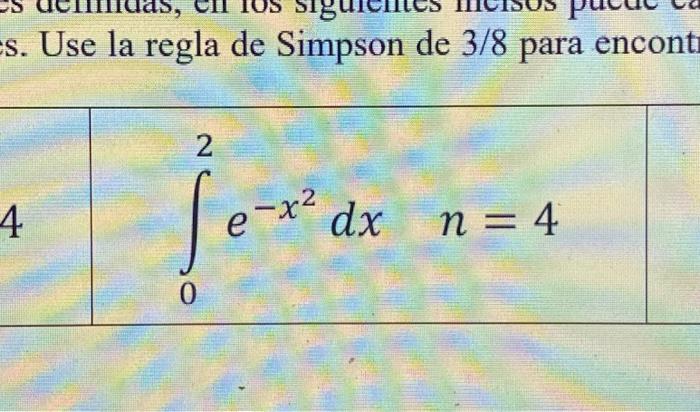 s. Use la regla de Simpson de \( 3 / 8 \) para encont \[ \int_{0}^{2} e^{-x^{2}} d x \quad n=4 \]