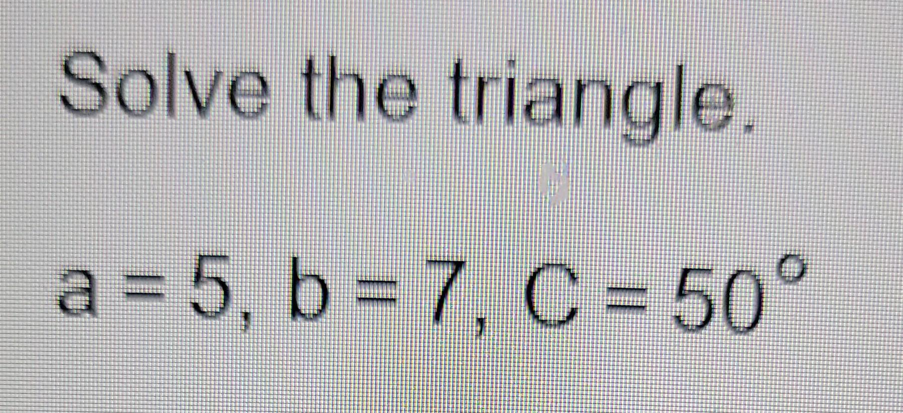 Solved Solve The Triangle. A = 5, B = 7, C = 50° . | Chegg.com