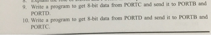 UNLUSDLLUU 9. Write a program to get 8-bit data from PORTC and send it to PORTB and PORTD. 10. Write a program to get 8-bit d