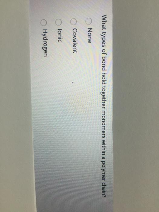 Solved What types of bond hold together monomers within a