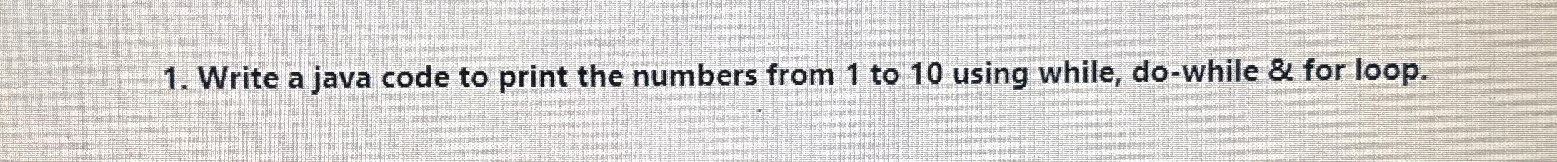 Solved Write a java code to print the numbers from 1 ﻿to 10 | Chegg.com