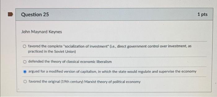 Solved Question 25 1 pts John Maynard Keynes O favored the | Chegg.com