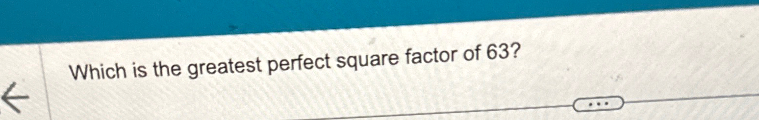 Solved Which Is The Greatest Perfect Square Factor Of 63 Chegg