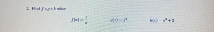 Solved 2. Find fogoh when: SU) 9(3) = h(x)=1+2 | Chegg.com