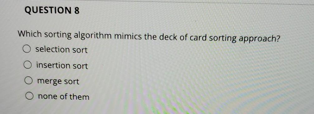 Solved QUESTION 8 Which sorting algorithm mimics the deck of | Chegg.com