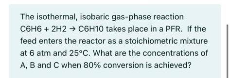 Solved The Isothermal, Isobaric Gas-phase Reaction C6H6 + | Chegg.com