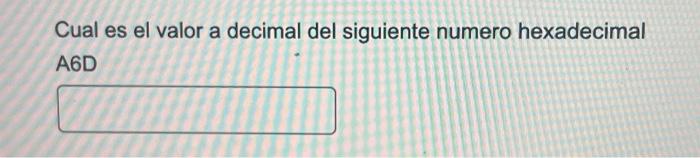 Cual es el valor a decimal del siguiente numero hexadecimal A6D