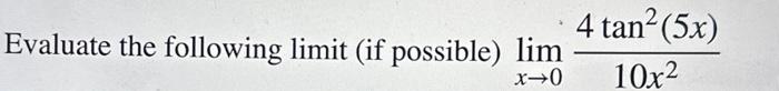 Evaluate the following limit (if possible) \( \lim _{x \rightarrow 0} \frac{4 \tan ^{2}(5 x)}{10 x^{2}} \)