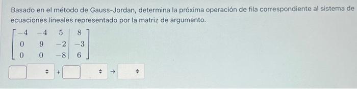Basado en el método de Gauss-Jordan, determina la próxima operación de fila correspondiente al sistema de ecuaciones lineales