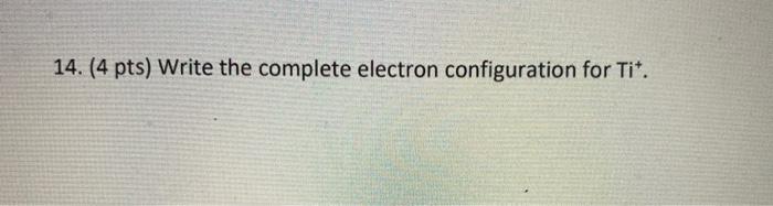 Solved 14. (4 pts) Write the complete electron configuration | Chegg.com
