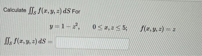 Calculate \( \iint_{\mathcal{S}} f(x, y, z) d S \) For \[ y=1-z^{2}, \quad 0 \leq x, z \leq 5 ; \quad f(x, y, z)=z \] \( \iin