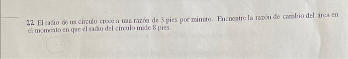 22 El radio de un círculo crece a una razón de 3 pies por minuto. Encuentre la razón de cambio del área en el momento en que