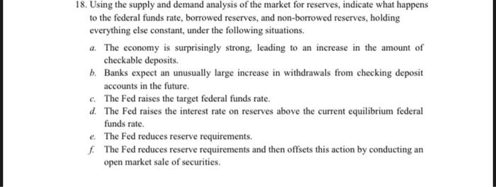 18. Using the supply and demand analysis of the market for reserves, indicate what happens to the federal funds rate, borrowe