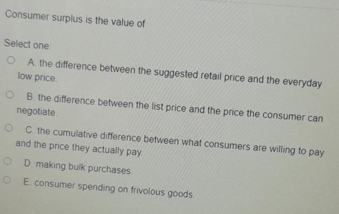 Solved Consumer surplus is the value of Select one O A. the | Chegg.com
