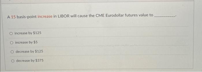 Solved A 15 basis-point increase in LIBOR will cause the CME | Chegg.com