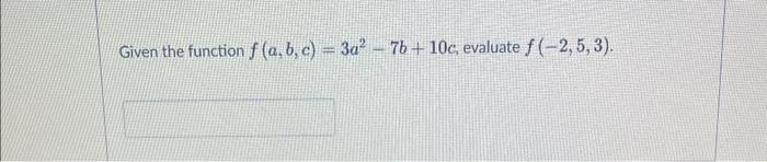 Solved Given the function f(a,b,c)=3a2−7b+10c, evaluate | Chegg.com
