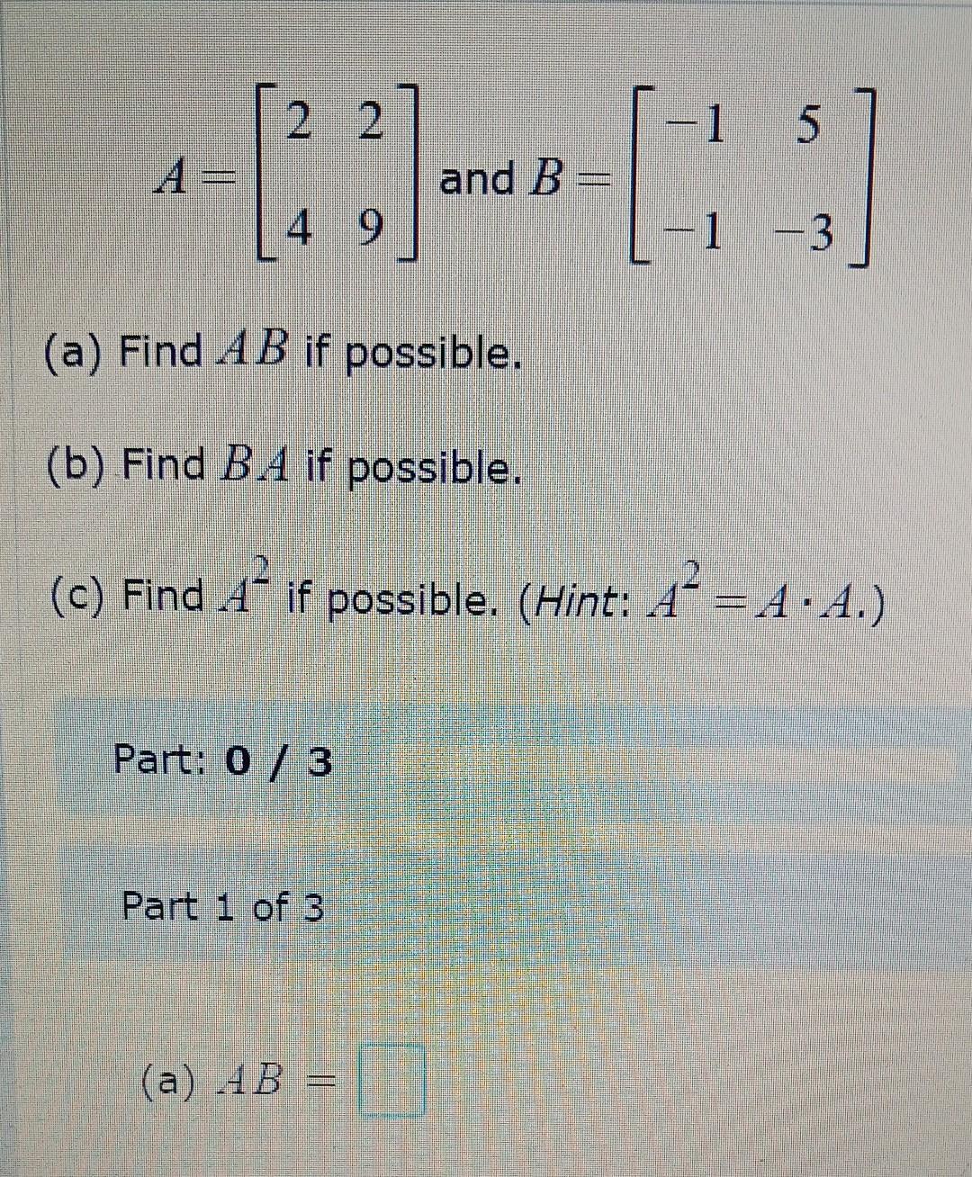 \[ A=\left[\begin{array}{ll} 2 & 2 \\ 4 & 9 \end{array}\right] \text { and } B=\left[\begin{array}{cc} -1 & 5 \\ -1 & -3 \end