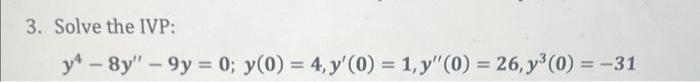 3. Solve the IVP: \[ y^{4}-8 y^{\prime \prime}-9 y=0 ; y(0)=4, y^{\prime}(0)=1, y^{\prime \prime}(0)=26, y^{3}(0)=-31 \]