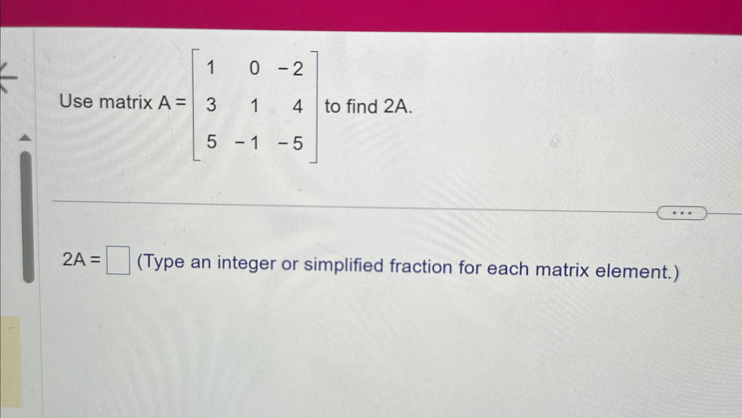 Solved Use matrix A=[10-23145-1-5] ﻿to find 2A.2A= (Type | Chegg.com