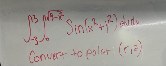 \( \int_{-3}^{3} \int_{0}^{\sqrt{9-x^{2}}} \operatorname{Sin}\left(x^{2}+y^{2}\right) d y d x \) Convert to polar: \( (r, \th