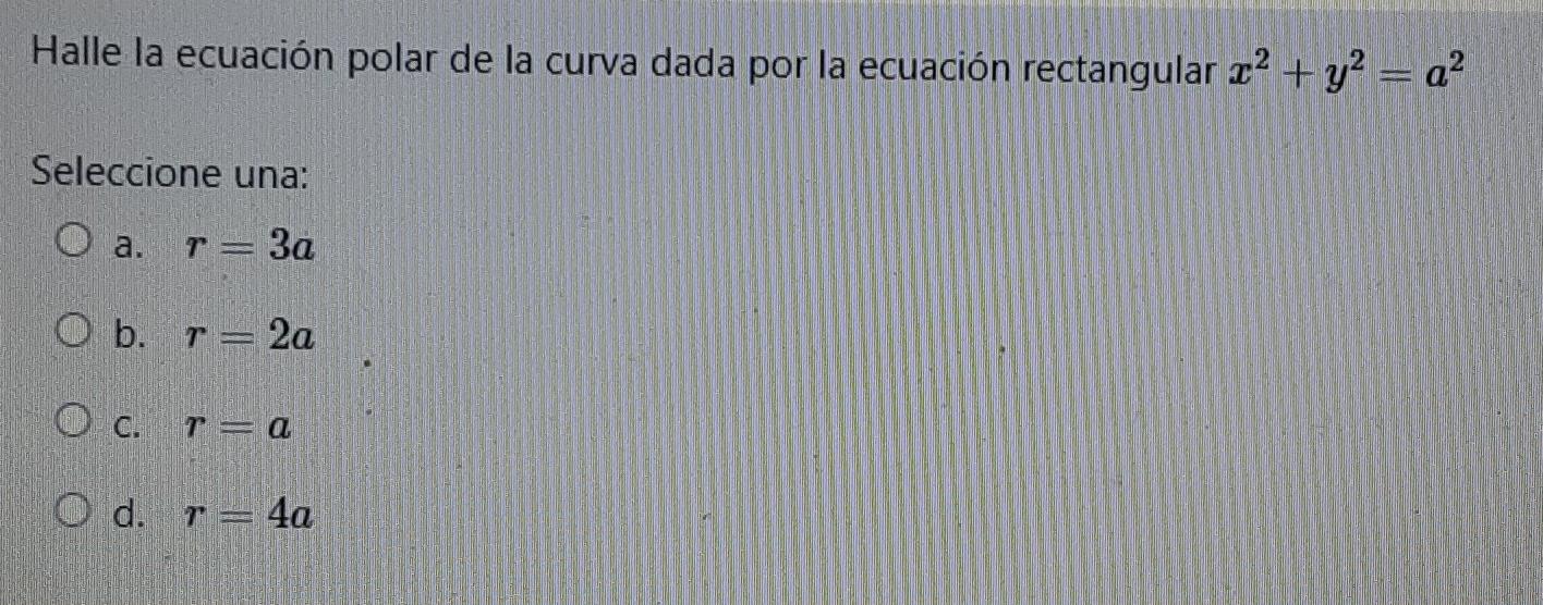 Halle la ecuación polar de la curva dada por la ecuación rectangular 22 + y2 = a? Seleccione una: оа. T 3a O b. r = 2a O C. r