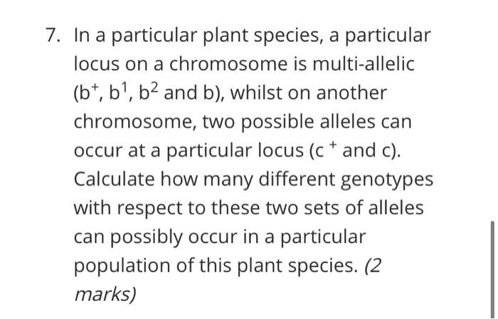 7. In a particular plant species, a particular
locus on a chromosome is multi-allelic
(bt, b¹, b² and b), whilst on another
c