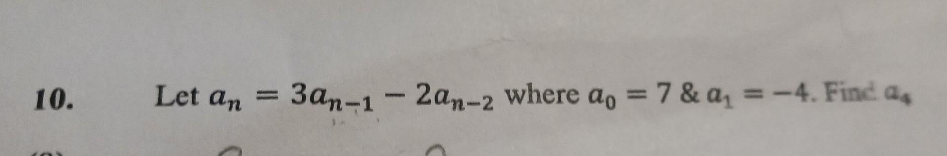 10. Let \( a_{n}=3 a_{n-1}-2 a_{n-2} \) where \( a_{0}=7 \& a_{1}=-4 \). Find \( a_{4} \)