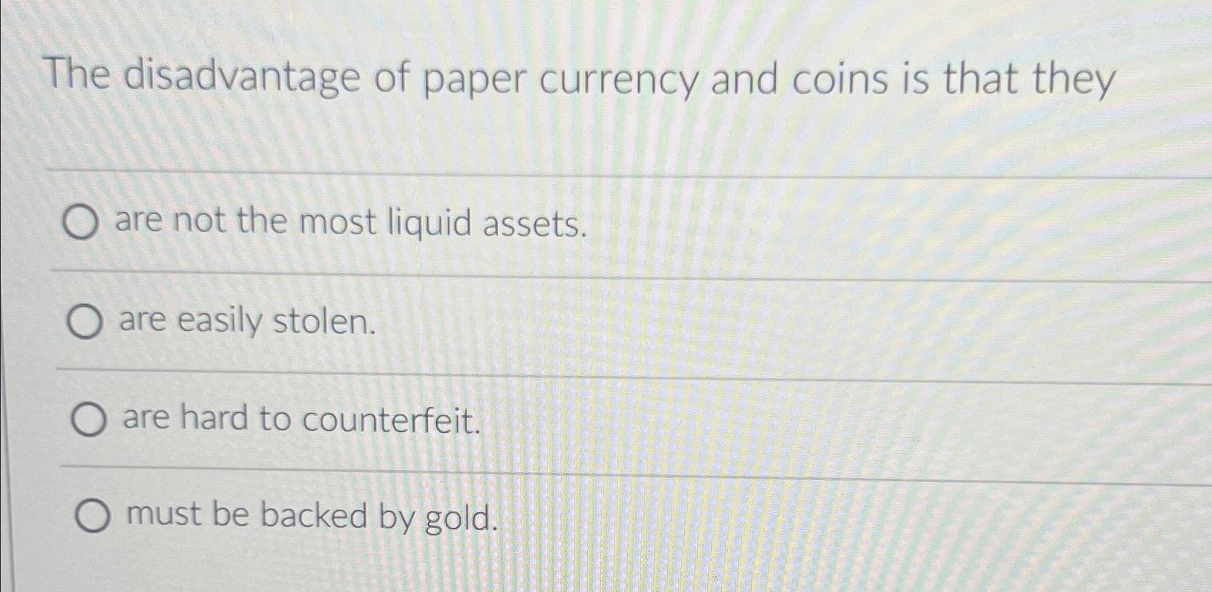 Solved The disadvantage of paper currency and coins is that