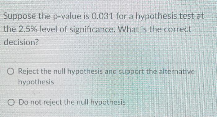 Solved Suppose the p-value is 0.031 for a hypothesis test at | Chegg.com