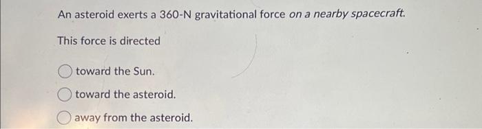 Solved An asteroid exerts a 360-N gravitational force on a | Chegg.com