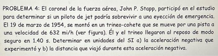 PROBLEMA 4: El coronel de la fuerza aérea, John P. Stapp, participó en el estudio para determinar si un piloto de jet podría